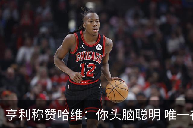 亨利称赞哈维：你头脑聪明 唯一在你之上是瓜帅