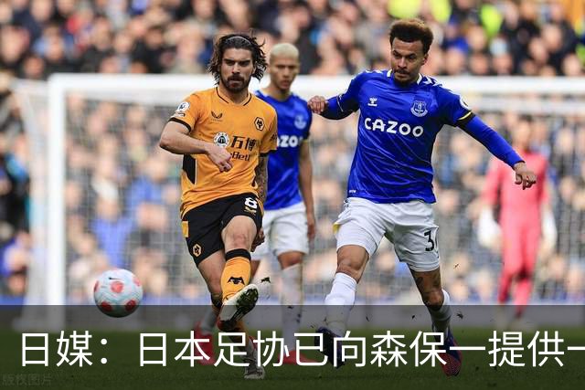 日媒：日本足协已向森保一提供一年合同 力邀其继续执教