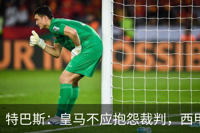 特巴斯：皇马不应抱怨裁判，西甲国际化之路的挑战与机遇