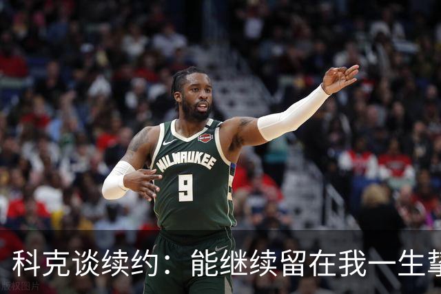 科克谈续约：能继续留在我一生挚爱的俱乐部，是我莫大的荣幸
